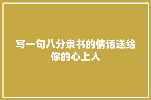 写一句八分隶书的情话送给你的心上人