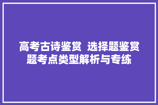 高考古诗鉴赏  选择题鉴赏题考点类型解析与专练
