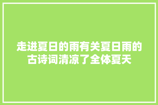 走进夏日的雨有关夏日雨的古诗词清凉了全体夏天