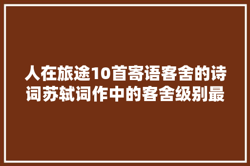 人在旅途10首寄语客舍的诗词苏轼词作中的客舍级别最高