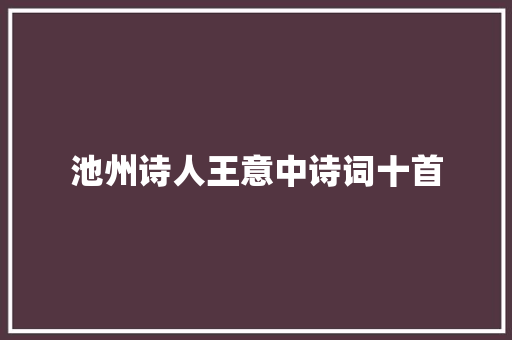 池州诗人王意中诗词十首