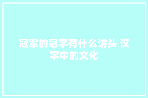 冠军的冠字有什么讲头 汉字中的文化