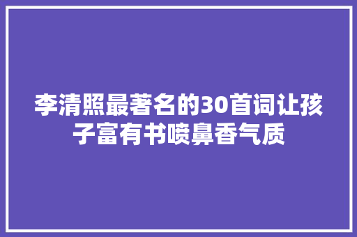 李清照最著名的30首词让孩子富有书喷鼻香气质