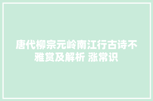 唐代柳宗元岭南江行古诗不雅赏及解析 涨常识
