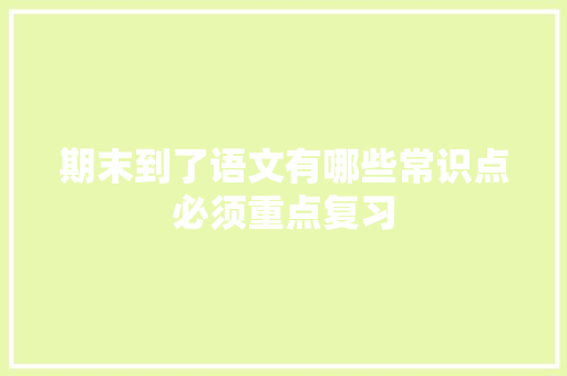 期末到了语文有哪些常识点必须重点复习