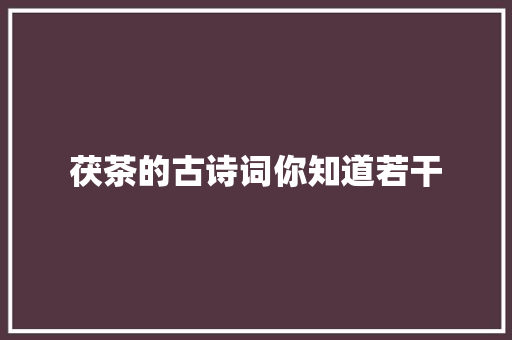 茯茶的古诗词你知道若干