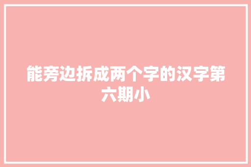 能旁边拆成两个字的汉字第六期小