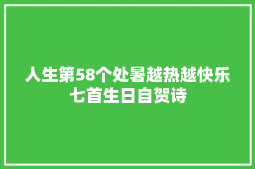 人生第58个处暑越热越快乐七首生日自贺诗