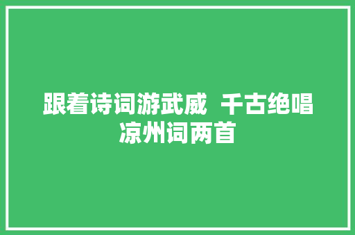 跟着诗词游武威  千古绝唱凉州词两首