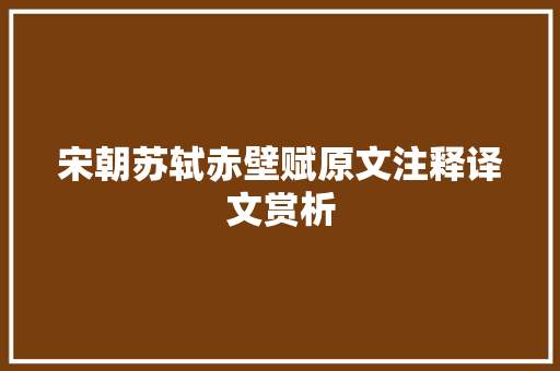 宋朝苏轼赤壁赋原文注释译文赏析