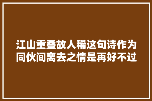 江山重叠故人稀这句诗作为同伙间离去之情是再好不过了