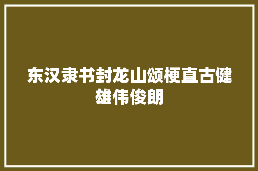 东汉隶书封龙山颂梗直古健雄伟俊朗