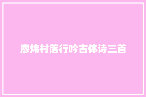 廖炜村落行吟古体诗三首