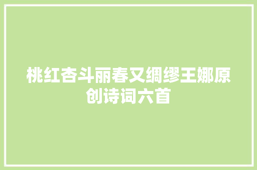 桃红杏斗丽春又绸缪王娜原创诗词六首