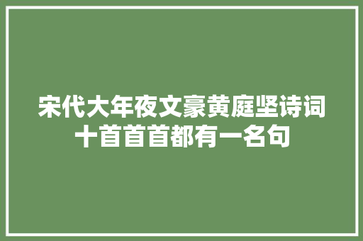 宋代大年夜文豪黄庭坚诗词十首首首都有一名句