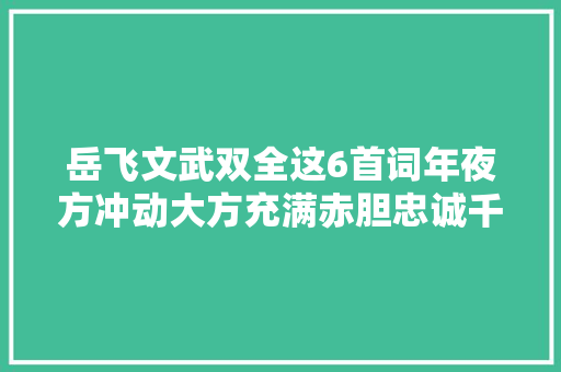 岳飞文武双全这6首词年夜方冲动大方充满赤胆忠诚千古传诵