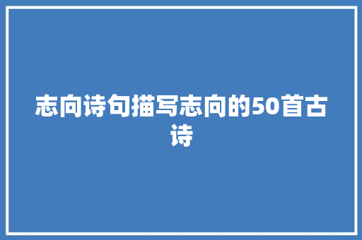 志向诗句描写志向的50首古诗