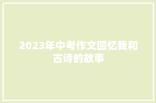 2023年中考作文回忆我和古诗的故事