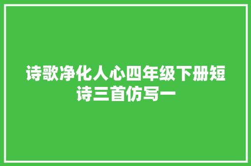 诗歌净化人心四年级下册短诗三首仿写一