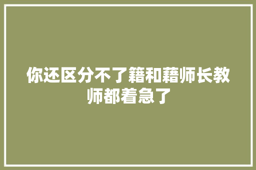 你还区分不了籍和藉师长教师都着急了