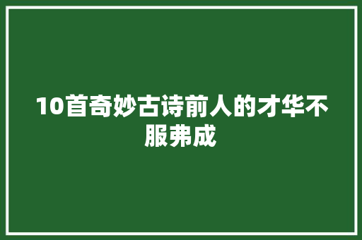 10首奇妙古诗前人的才华不服弗成
