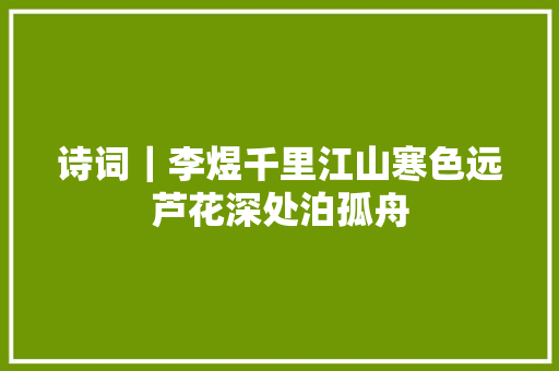 诗词｜李煜千里江山寒色远芦花深处泊孤舟