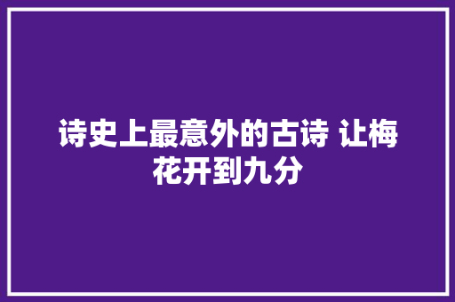 诗史上最意外的古诗 让梅花开到九分
