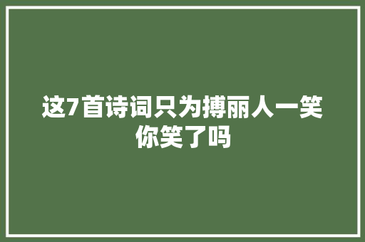 这7首诗词只为搏丽人一笑你笑了吗