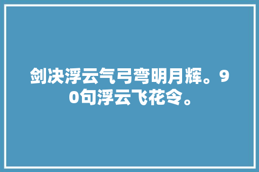 剑决浮云气弓弯明月辉。90句浮云飞花令。