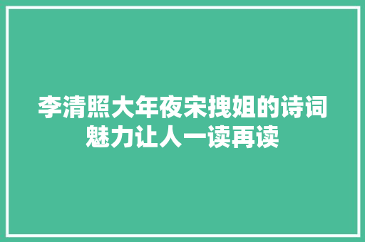 李清照大年夜宋拽姐的诗词魅力让人一读再读