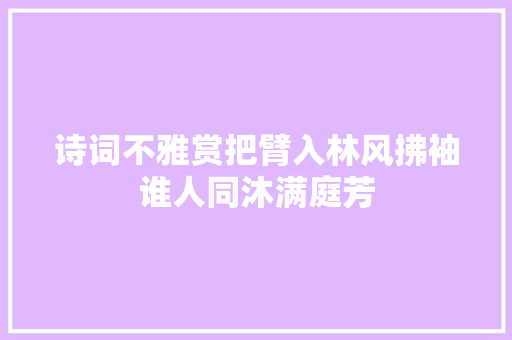 诗词不雅赏把臂入林风拂袖谁人同沐满庭芳