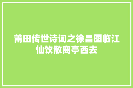 莆田传世诗词之徐昌图临江仙饮散离亭西去
