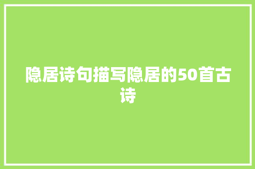 隐居诗句描写隐居的50首古诗