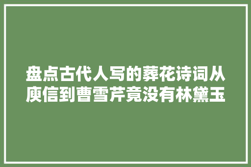 盘点古代人写的葬花诗词从庾信到曹雪芹竟没有林黛玉什么事