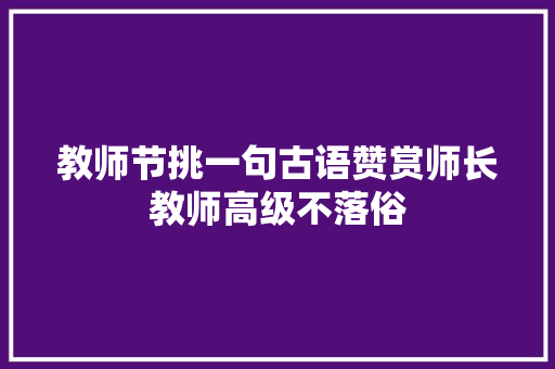 教师节挑一句古语赞赏师长教师高级不落俗