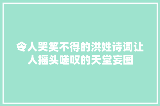 令人哭笑不得的洪姓诗词让人摇头嗟叹的天堂妄图