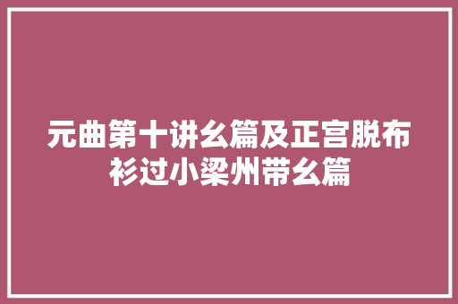 元曲第十讲幺篇及正宫脱布衫过小梁州带幺篇