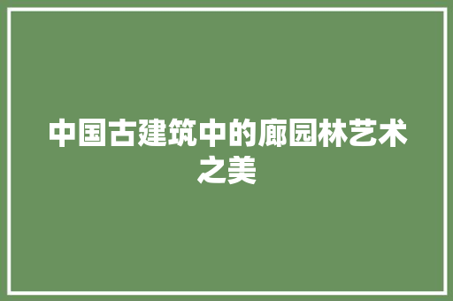 中国古建筑中的廊园林艺术之美