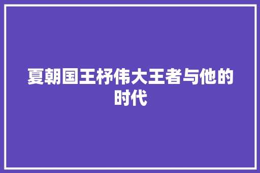 夏朝国王杼伟大王者与他的时代