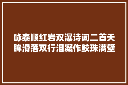 咏泰顺红岩双瀑诗词二首天眸滑落双行泪凝作鲛珠满壁晶
