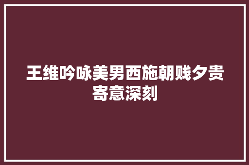 王维吟咏美男西施朝贱夕贵寄意深刻
