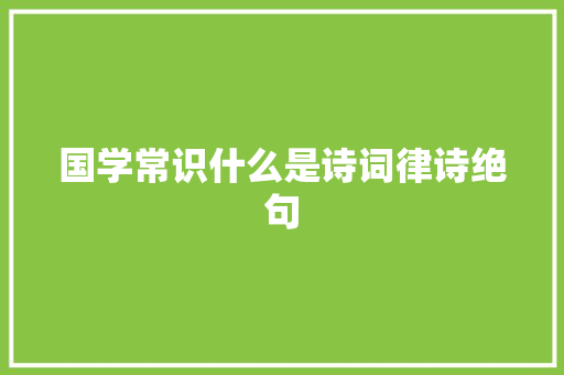 国学常识什么是诗词律诗绝句