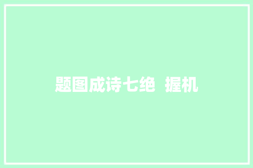 题图成诗七绝  握机