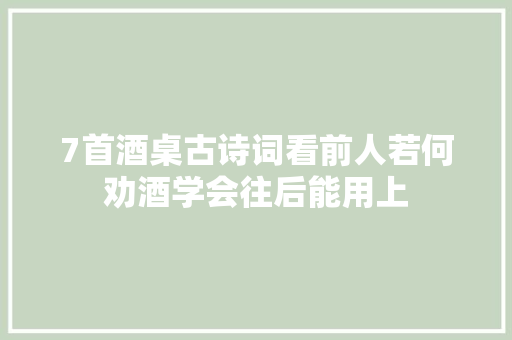 7首酒桌古诗词看前人若何劝酒学会往后能用上