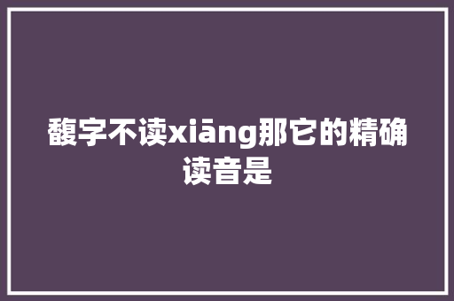 馥字不读xiāng那它的精确读音是