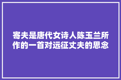 寄夫是唐代女诗人陈玉兰所作的一首对远征丈夫的思念的诗