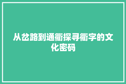 从岔路到通衢探寻衢字的文化密码