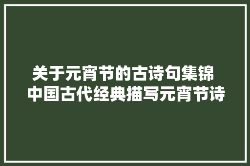 关于元宵节的古诗句集锦 中国古代经典描写元宵节诗词