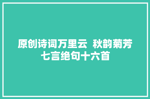 原创诗词万里云  秋韵菊芳七言绝句十六首