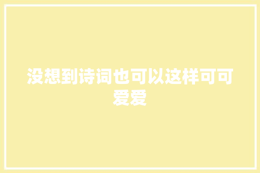没想到诗词也可以这样可可爱爱